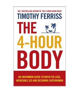 The 4-Hour Body: An Uncommon Guide To Rapid Fat-Loss, Incredible Sex And Becoming Superhuman