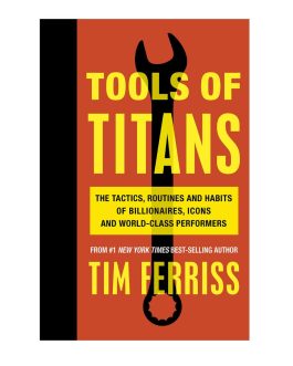 Tools of Titans: The Tactics, Routines and Habits of Billionaires, Icons and World-Class Performers