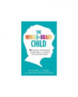 The Whole-Brain Child: 12 Proven Strategies to Nurture Your Child’s Developing Mind