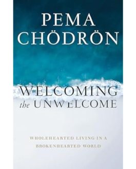 Welcoming the Unwelcome – Pema Chodron